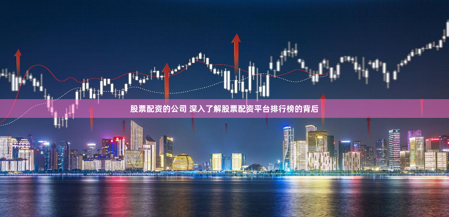 股票配资的公司 深入了解股票配资平台排行榜的背后
