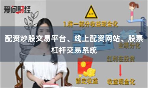 配资炒股交易平台、线上配资网站、股票杠杆交易系统