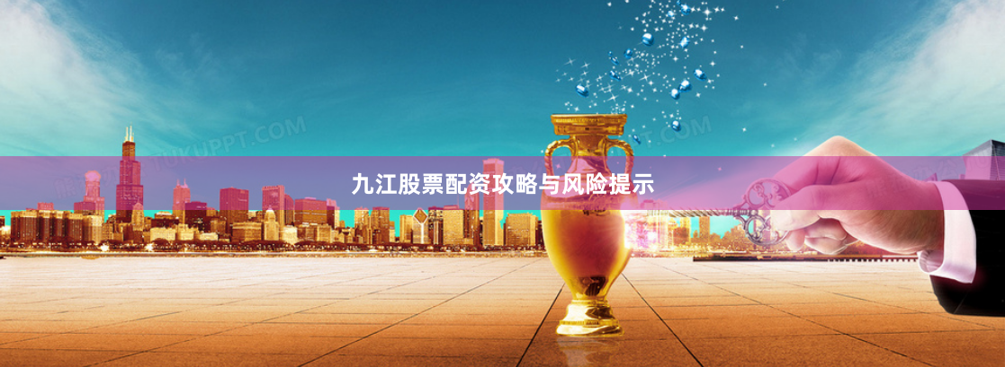 九江股票配资攻略与风险提示