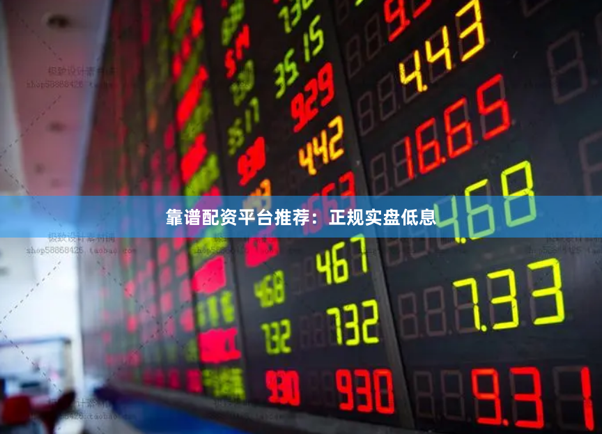靠谱配资平台推荐：正规实盘低息