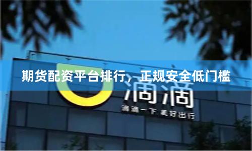 期货配资平台排行，正规安全低门槛