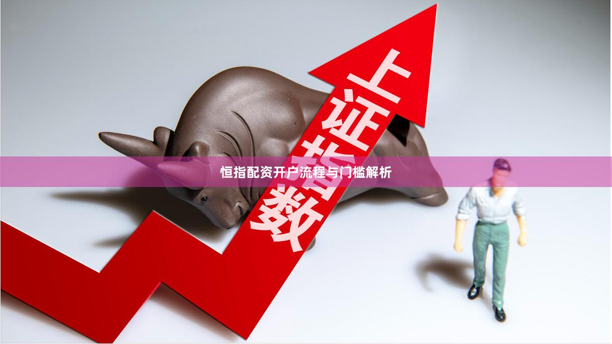 恒指配资开户流程与门槛解析