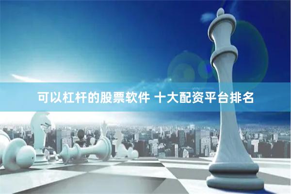 可以杠杆的股票软件 十大配资平台排名